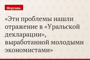 Эти проблемы нашли отражение в «Уральской декларации», выработанной молодыми экономистами