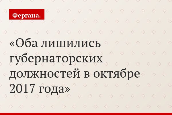 Оба лишились губернаторских должностей в октябре 2017 года
