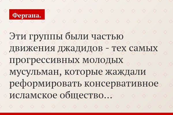 Эти группы были частью движения джадидов - тех самых прогрессивных молодых мусульман, которые жаждали реформировать консервативное исламское общество…