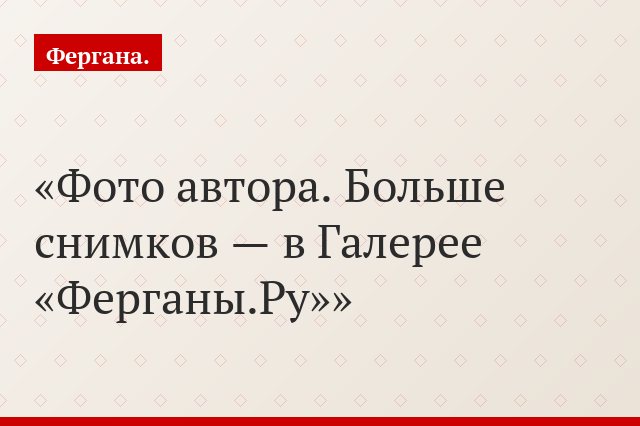 Фото автора. Больше снимков — в Галерее «Ферганы.Ру»
