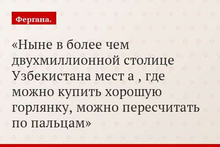 Ныне в более чем двухмиллионной столице Узбекистана мест а , где можно купить хорошую горлянку, можно пересчитать по пальцам