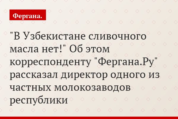 "В Узбекистане сливочного масла нет!" Об этом корреспонденту "Фергана.Ру" рассказал директор одного из частных молокозаводов республики