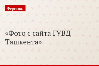 Фото с сайта ГУВД Ташкента
