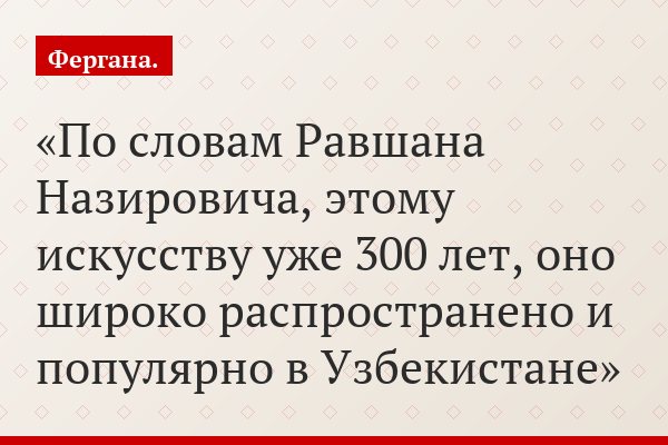 По словам Равшана Назировича, этому искусству уже 300 лет, оно широко распространено и популярно в Узбекистане