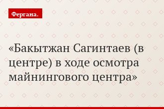 Бакытжан Сагинтаев (в центре) в ходе осмотра майнингового центра