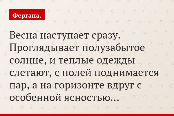 Весна наступает сразу. Проглядывает полузабытое солнце, и теплые одежды слетают, с полей поднимается пар, а на горизонте вдруг с особенной ясностью…