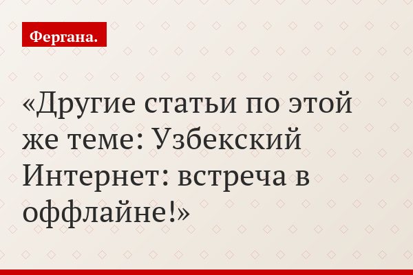 Другие статьи по этой же теме: Узбекский Интернет: встреча в оффлайне!