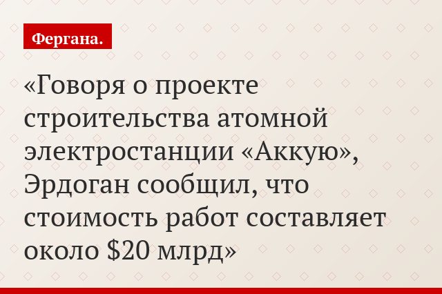 Говоря о проекте строительства атомной электростанции «Аккую», Эрдоган сообщил, что стоимость работ составляет около $20 млрд