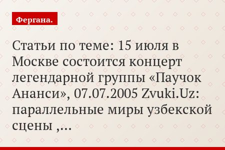 Статьи по теме: 15 июля в Москве состоится концерт легендарной группы «Паучок Ананси», 07.07.2005 Zvuki.Uz: параллельные миры узбекской сцены ,…