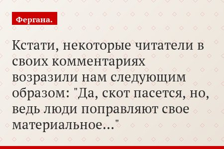 Кстати, некоторые читатели в своих комментариях возразили нам следующим образом: "Да, скот пасется, но, ведь люди поправляют свое материальное…"