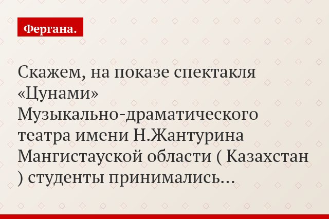 Скажем, на показе спектакля «Цунами» Музыкально-драматического театра имени Н.Жантурина Мангистауской области ( Казахстан ) студенты принимались…