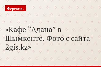 Кафе “Адана” в Шымкенте. Фото с сайта 2gis.kz