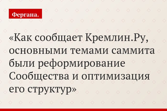 Как сообщает Кремлин.Ру, основными темами саммита были реформирование Сообщества и оптимизация его структур