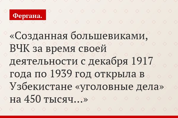 «Созданная большевиками, ВЧК за время своей деятельности с декабря 1917 года по 1939 год открыла в Узбекистане «уголовные дела» на 450 тысяч…»
