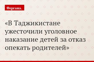 В Таджикистане ужесточили уголовное наказание детей за отказ опекать родителей