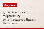 Друг и партнер Ферганы.Ру этно-продюсер Назим Надиров