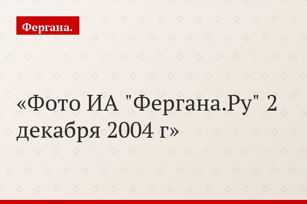 Фото ИА "Фергана.Ру" 2 декабря 2004 г
