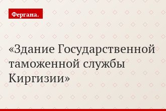 Здание Государственной таможенной службы Киргизии