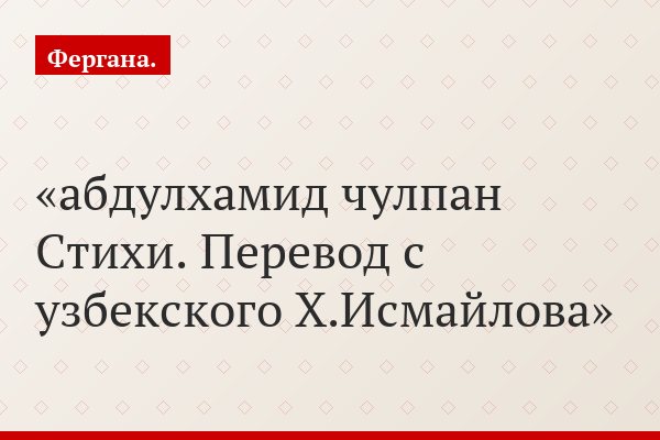 абдулхамид чулпан Стихи. Перевод с узбекского Х.Исмайлова