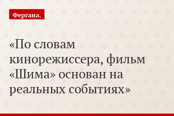 По словам кинорежиссера, фильм «Шима» основан на реальных событиях