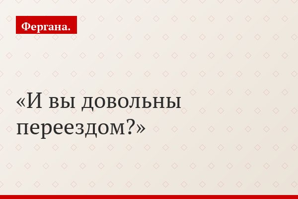 И вы довольны переездом?