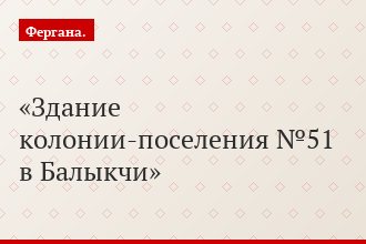 Здание колонии-поселения №51 в Балыкчи