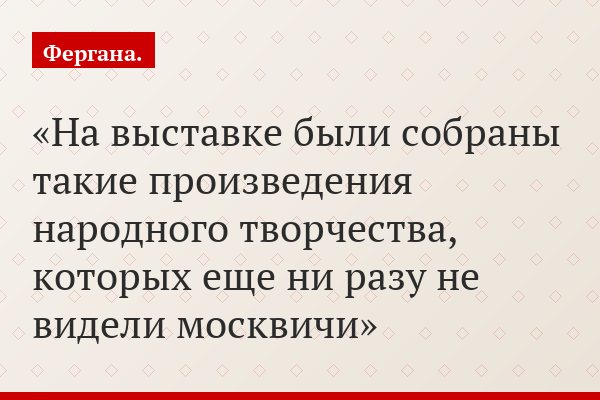 На выставке были собраны такие произведения народного творчества, которых еще ни разу не видели москвичи