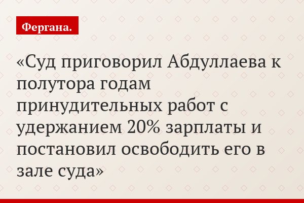 Суд приговорил Абдуллаева к полутора годам принудительных работ с удержанием 20% зарплаты и постановил освободить его в зале суда