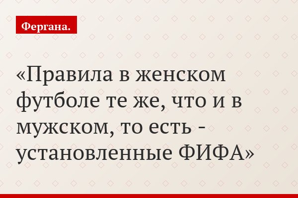 Правила в женском футболе те же, что и в мужском, то есть - установленные ФИФА