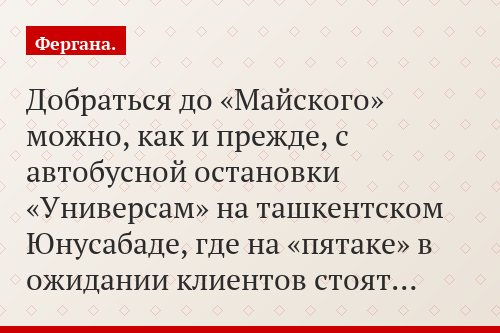 Добраться до «Майского» можно, как и прежде, с автобусной остановки «Универсам» на ташкентском Юнусабаде, где на «пятаке» в ожидании клиентов стоят…