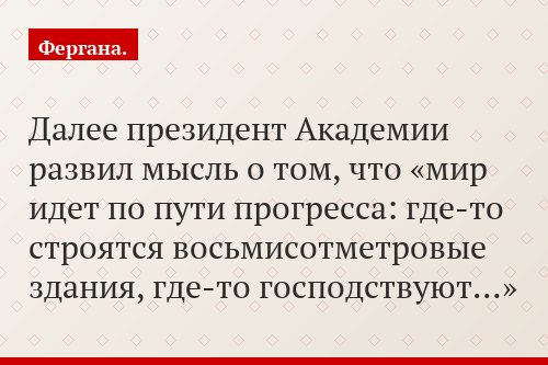 Далее президент Академии развил мысль о том, что «мир идет по пути прогресса: где-то строятся восьмисотметровые здания, где-то господствуют…»