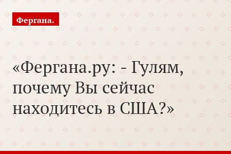 Фергана.ру: - Гулям, почему Вы сейчас находитесь в США?