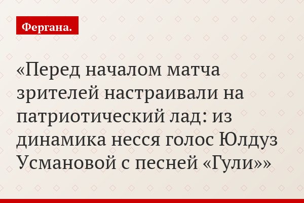 Перед началом матча зрителей настраивали на патриотический лад: из динамика несся голос Юлдуз Усмановой с песней «Гули»