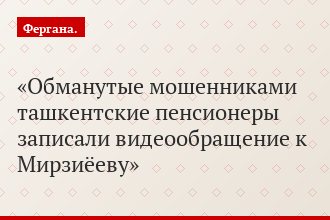 Обманутые мошенниками ташкентские пенсионеры записали видеообращение к Мирзиёеву