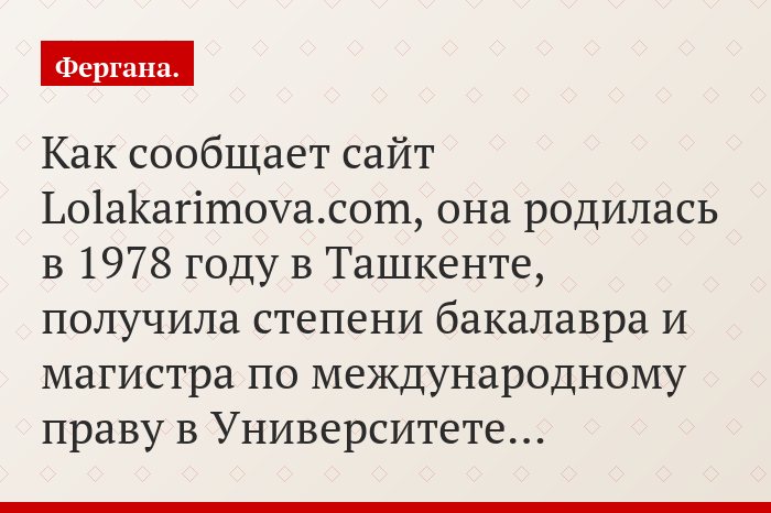 Как сообщает сайт Lolakarimova.com, она родилась в 1978 году в Ташкенте, получила степени бакалавра и магистра по международному праву в Университете…