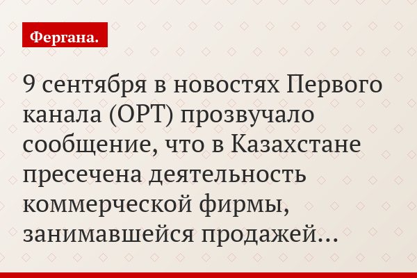 9 сентября в новостях Первого канала (ОРТ) прозвучало сообщение, что в Казахстане пресечена деятельность коммерческой фирмы, занимавшейся продажей…