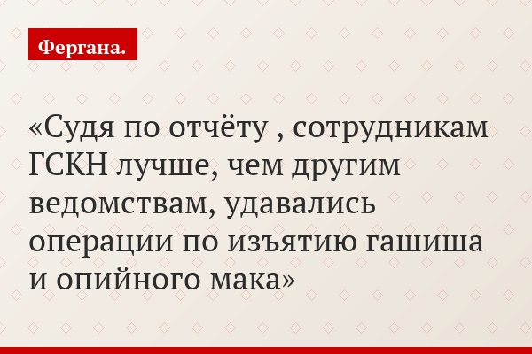 Судя по отчёту , сотрудникам ГСКН лучше, чем другим ведомствам, удавались операции по изъятию гашиша и опийного мака