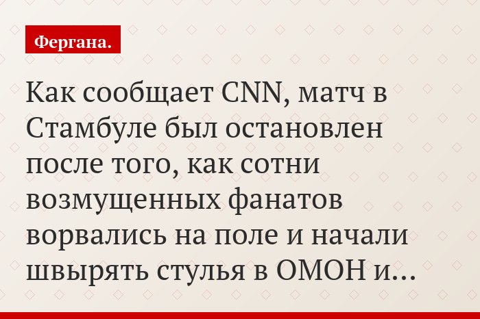 Как сообщает CNN, матч в Стамбуле был остановлен после того, как сотни возмущенных фанатов ворвались на поле и начали швырять стулья в ОМОН и…