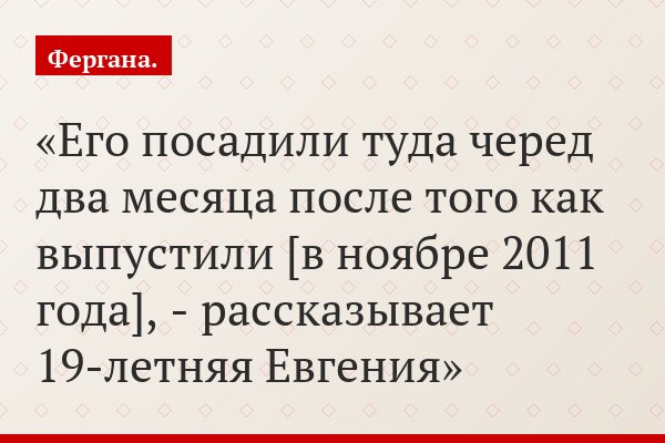 «Его посадили туда черед два месяца после того как выпустили [в ноябре 2011 года], - рассказывает 19-летняя Евгения»