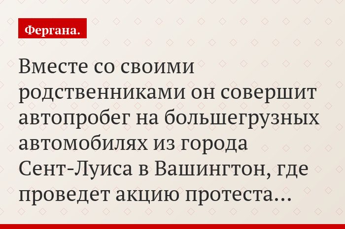 Вместе со своими родственниками он совершит автопробег на большегрузных автомобилях из города Сент-Луиса в Вашингтон, где проведет акцию протеста…