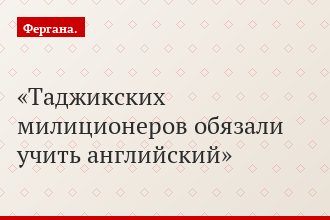 Таджикских милиционеров обязали учить английский