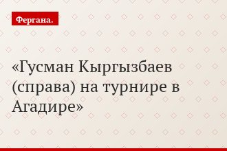 Гусман Кыргызбаев (справа) на турнире в Агадире