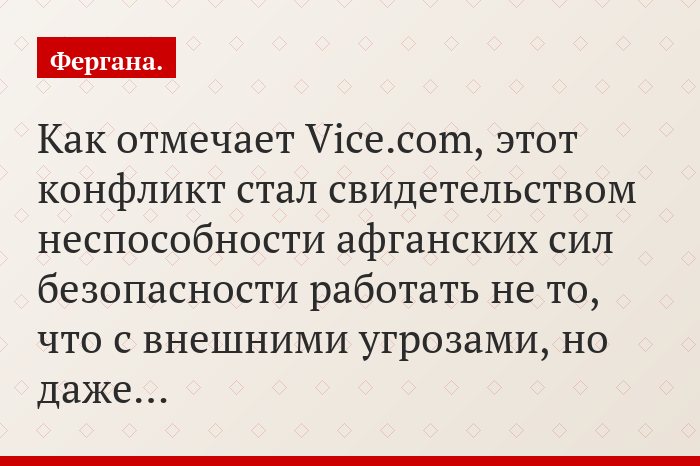 Как отмечает Vice.com, этот конфликт стал свидетельством неспособности афганских сил безопасности работать не то, что с внешними угрозами, но даже…