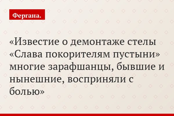 Известие о демонтаже стелы «Слава покорителям пустыни» многие зарафшанцы, бывшие и нынешние, восприняли с болью