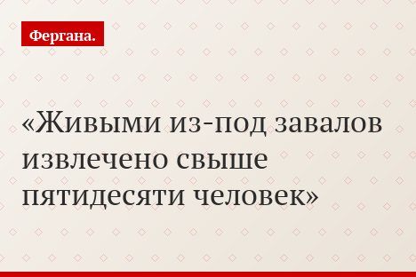 Живыми из-под завалов извлечено свыше пятидесяти человек