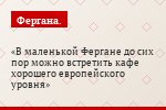 В маленькой Фергане до сих пор можно встретить кафе хорошего европейского уровня
