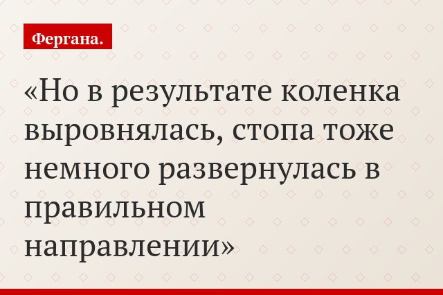 Но в результате коленка выровнялась, стопа тоже немного развернулась в правильном направлении
