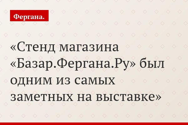 Стенд магазина «Базар.Фергана.Ру» был одним из самых заметных на выставке