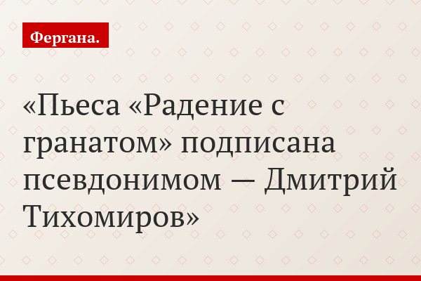 Пьеса «Радение с гранатом» подписана псевдонимом — Дмитрий Тихомиров