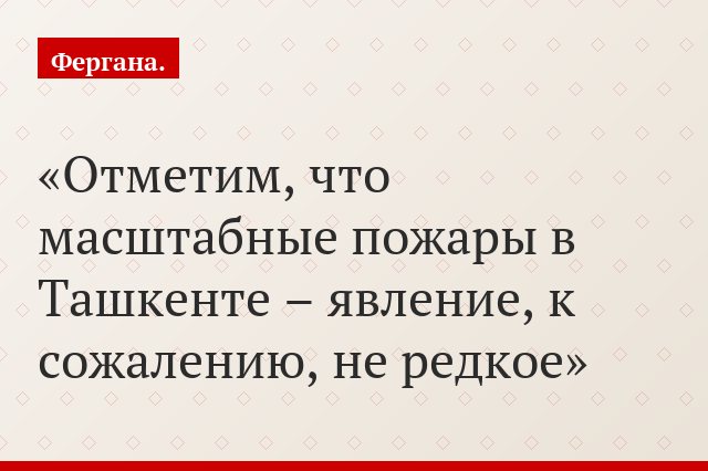Отметим, что масштабные пожары в Ташкенте – явление, к сожалению, не редкое